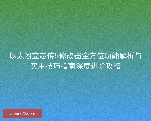以太阁立志传5修改器全方位功能解析与实用技巧指南深度进阶攻略 以太阁立志传5修改器全方位功能解析与实用技巧指南深度进阶攻略