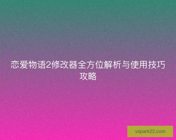 恋爱物语2修改器全方位解析与使用技巧攻略 恋爱物语2修改器全方位解析与使用技巧攻略