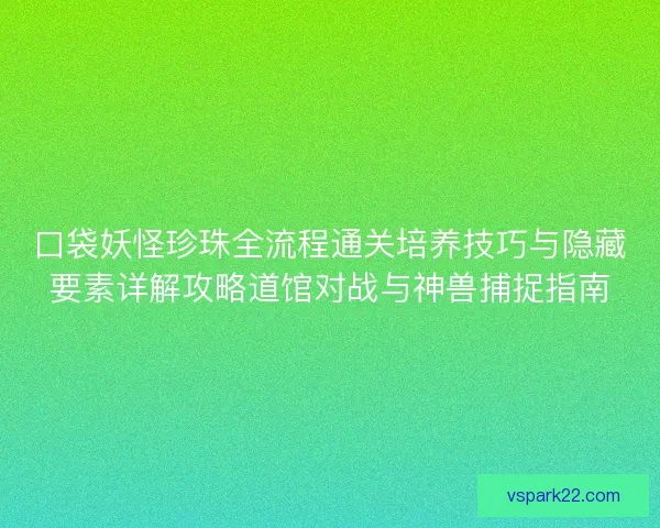 口袋妖怪珍珠全流程通关培养技巧与隐藏要素详解攻略道馆对战与神兽捕捉指南