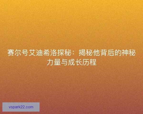赛尔号艾迪希洛探秘:揭秘他背后的神秘力量与成长历程 赛尔号艾迪希洛探秘:揭秘他背后的神秘力量与成长历程