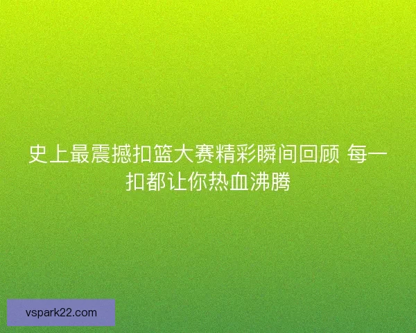 史上最震撼扣篮大赛精彩瞬间回顾 每一扣都让你热血沸腾