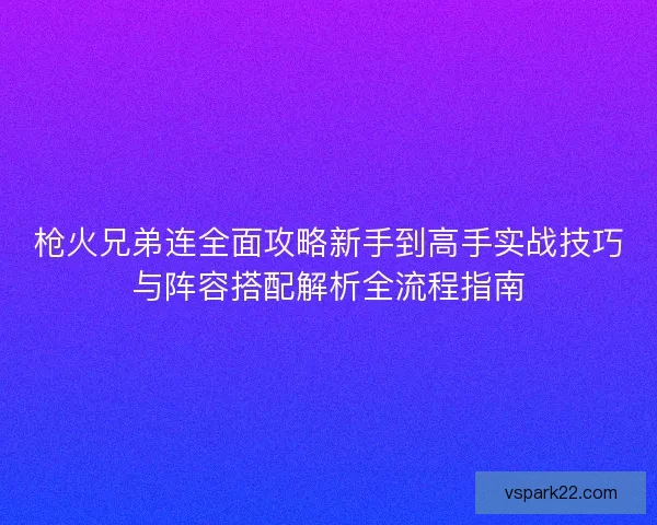 枪火兄弟连全面攻略新手到高手实战技巧与阵容搭配解析全流程指南 枪火兄弟连全面攻略新手到高手实战技巧与阵容搭配解析全流程指南