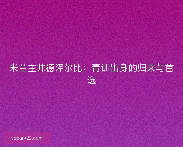 米兰主帅德泽尔比:青训出身的归来与首选 米兰主帅德泽尔比:青训出身的归来与首选