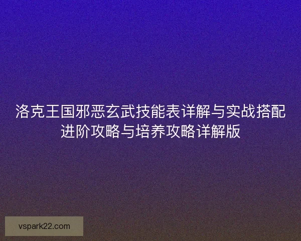 洛克王国邪恶玄武技能表详解与实战搭配进阶攻略与培养攻略详解版 洛克王国邪恶玄武技能表详解与实战搭配进阶攻略与培养攻略详解版
